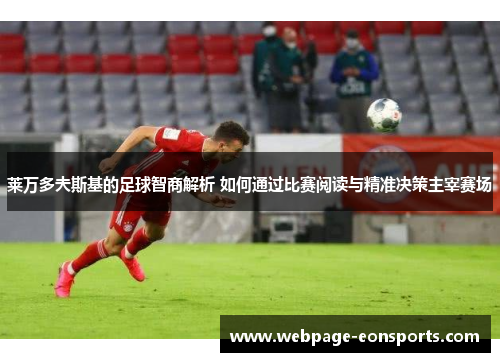 莱万多夫斯基的足球智商解析 如何通过比赛阅读与精准决策主宰赛场