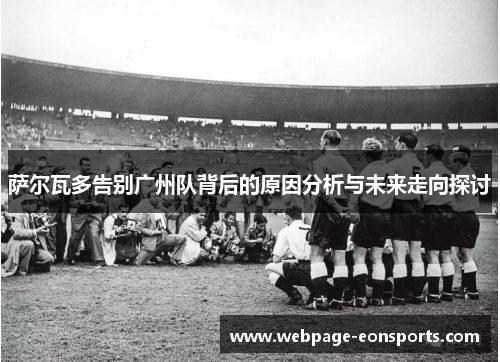 萨尔瓦多告别广州队背后的原因分析与未来走向探讨