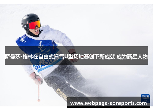 萨曼莎·格林在自由式滑雪U型场地赛创下新成就 成为新星人物
