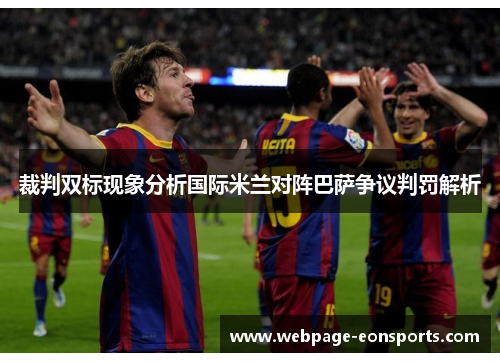 裁判双标现象分析国际米兰对阵巴萨争议判罚解析