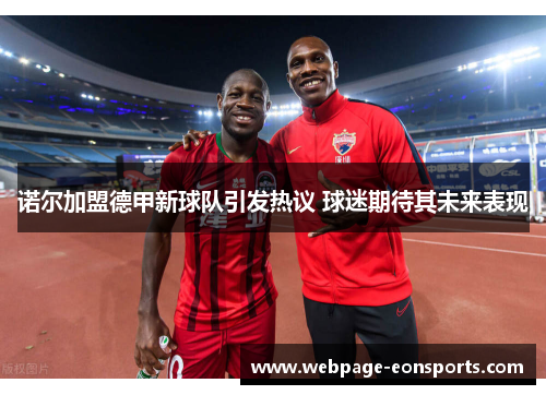 诺尔加盟德甲新球队引发热议 球迷期待其未来表现