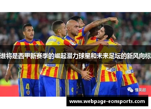 谁将是西甲新赛季的崛起潜力球星和未来足坛的新风向标