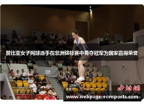 赞比亚女子网球选手在非洲锦标赛中勇夺冠军为国家赢得荣誉