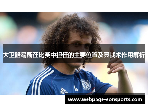 大卫路易斯在比赛中担任的主要位置及其战术作用解析