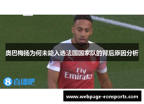 奥巴梅扬为何未能入选法国国家队的背后原因分析
