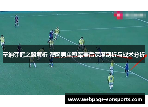 辛纳夺冠之路解析 澳网男单冠军赛后深度剖析与战术分析