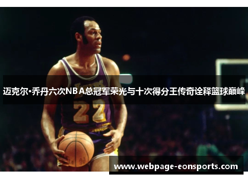 迈克尔·乔丹六次NBA总冠军荣光与十次得分王传奇诠释篮球巅峰