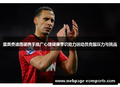 里奥费迪南德携手推广心理健康意识助力运动员克服压力与挑战