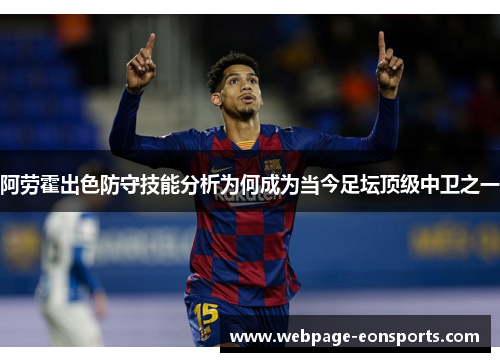 阿劳霍出色防守技能分析为何成为当今足坛顶级中卫之一