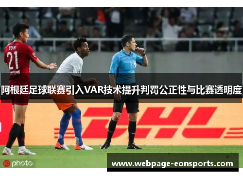 阿根廷足球联赛引入VAR技术提升判罚公正性与比赛透明度
