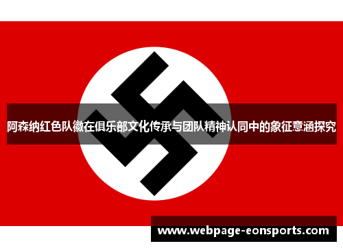 阿森纳红色队徽在俱乐部文化传承与团队精神认同中的象征意涵探究