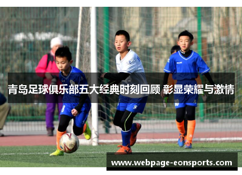 青岛足球俱乐部五大经典时刻回顾 彰显荣耀与激情